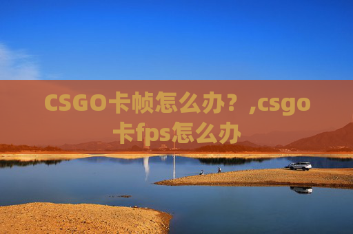CSGO卡帧怎么办？,csgo卡fps怎么办