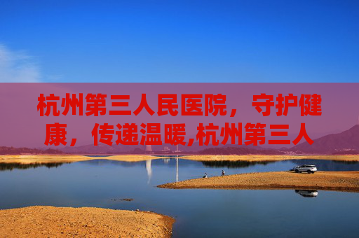 杭州第三人民医院，守护健康，传递温暖,杭州第三人民医院皮肤科