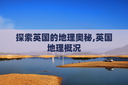 探索英国的地理奥秘,英国地理概况