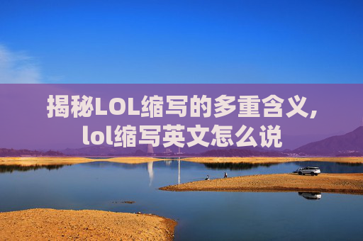 揭秘LOL缩写的多重含义,lol缩写英文怎么说