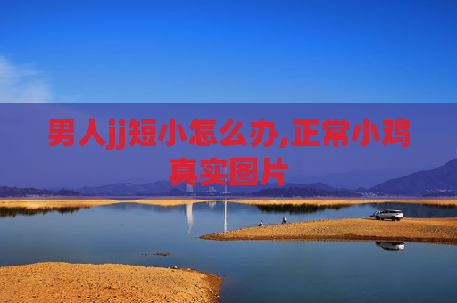 男人jj短小怎么办,正常小鸡真实图片