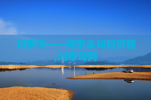 刘家奇——探索未知的旅程,刘家奇阿