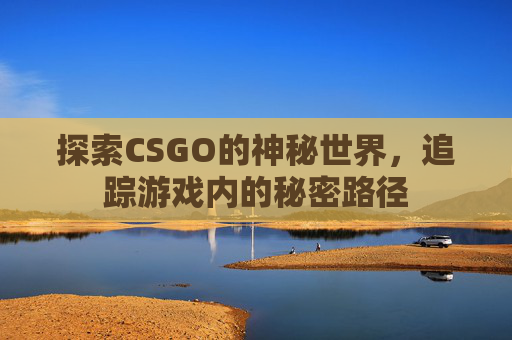 探索CSGO的神秘世界，追踪游戏内的秘密路径