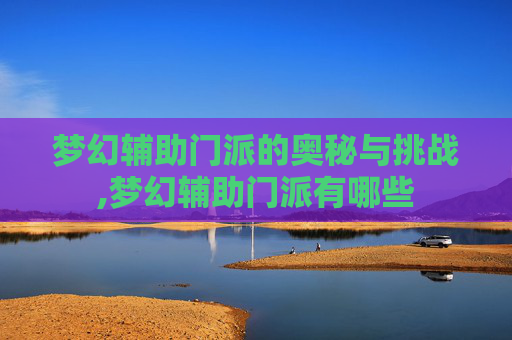梦幻辅助门派的奥秘与挑战,梦幻辅助门派有哪些