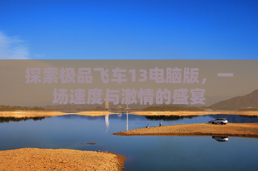 探索极品飞车13电脑版，一场速度与激情的盛宴