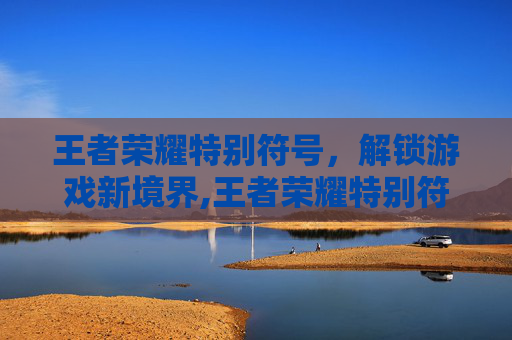 王者荣耀特别符号，解锁游戏新境界,王者荣耀特别符号名字