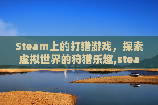 Steam上的打猎游戏，探索虚拟世界的狩猎乐趣,steam打猎游戏有哪些