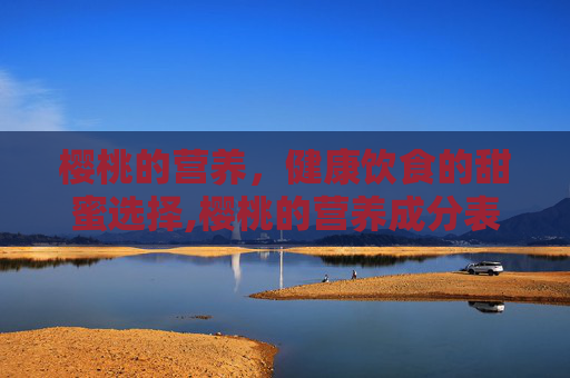 樱桃的营养，健康饮食的甜蜜选择,樱桃的营养成分表100克