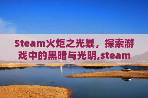 Steam火炬之光暴，探索游戏中的黑暗与光明,steam 火炬之光