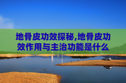 地骨皮功效探秘,地骨皮功效作用与主治功能是什么