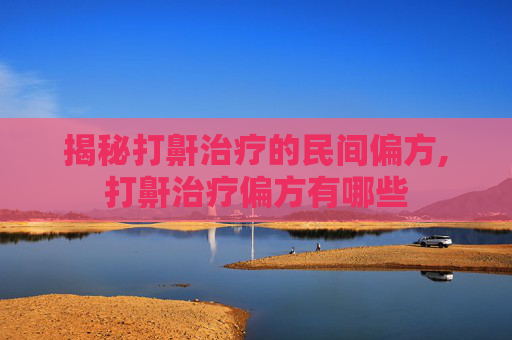 揭秘打鼾治疗的民间偏方,打鼾治疗偏方有哪些