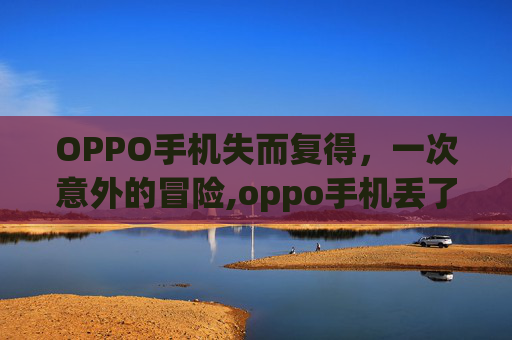 OPPO手机失而复得，一次意外的冒险,oppo手机丢了怎么查找手机位置