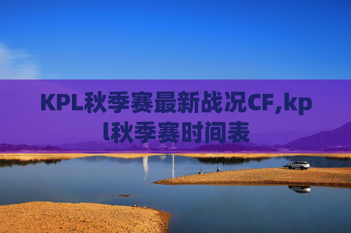KPL秋季赛最新战况CF,kpl秋季赛时间表