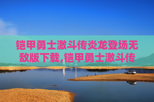 铠甲勇士激斗传炎龙登场无敌版下载,铠甲勇士激斗传炎龙登场手机版下载