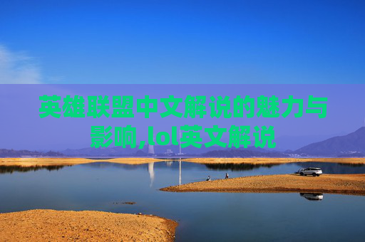 英雄联盟中文解说的魅力与影响,lol英文解说
