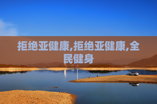 拒绝亚健康,拒绝亚健康,全民健身