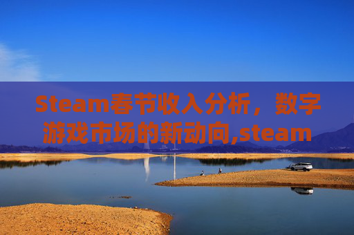 Steam春节收入分析，数字游戏市场的新动向,steam春节一般打几折