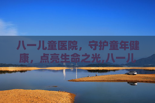 八一儿童医院，守护童年健康，点亮生命之光,八一儿童医院官网首页