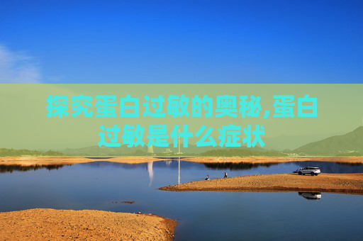 探究蛋白过敏的奥秘,蛋白过敏是什么症状