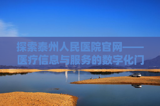 探索泰州人民医院官网——医疗信息与服务的数字化门户,泰州人民医院官网招聘