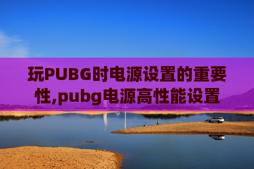 玩PUBG时电源设置的重要性,pubg电源高性能设置