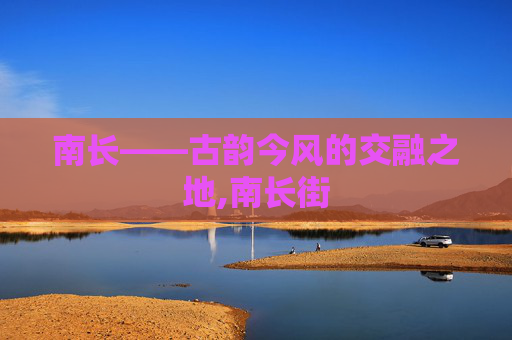 南长——古韵今风的交融之地,南长街