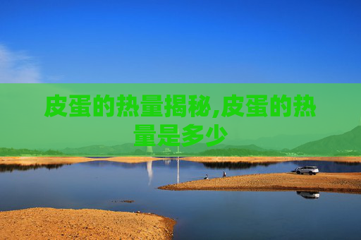 皮蛋的热量揭秘,皮蛋的热量是多少