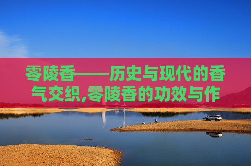 零陵香——历史与现代的香气交织,零陵香的功效与作用