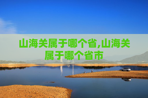 山海关属于哪个省,山海关属于哪个省市