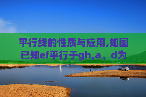 平行线的性质与应用,如图已知ef平行于gh,a、d为