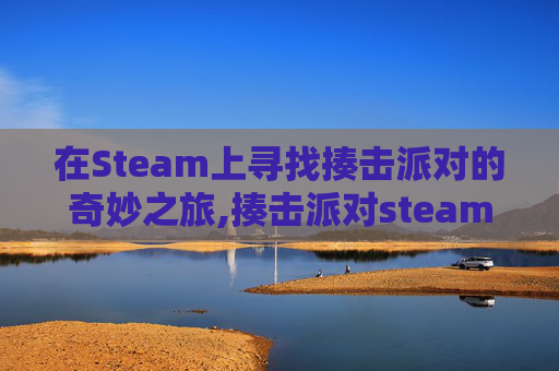 在Steam上寻找揍击派对的奇妙之旅,揍击派对steam道具都怎么用