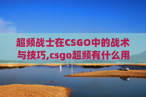 超频战士在CSGO中的战术与技巧,csgo超频有什么用