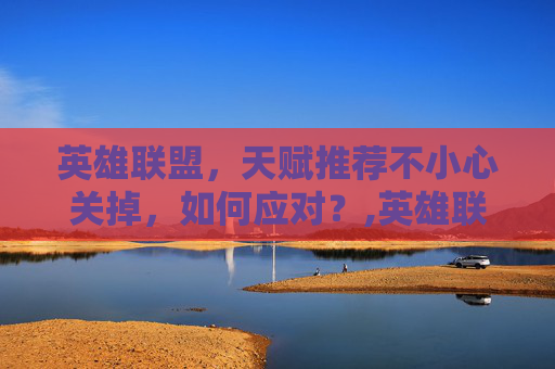 英雄联盟，天赋推荐不小心关掉，如何应对？,英雄联盟天赋推荐关闭后怎么重新打开