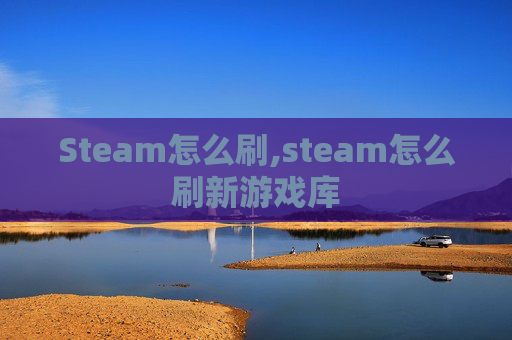 Steam怎么刷,steam怎么刷新游戏库