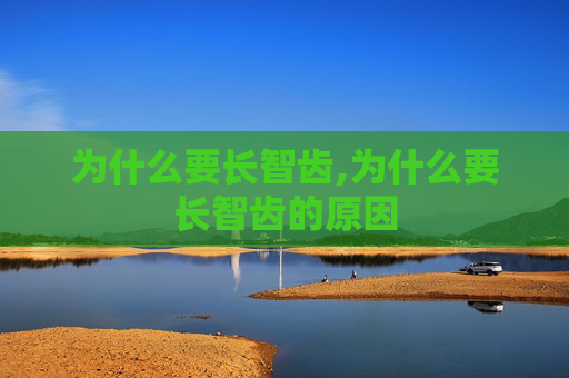 为什么要长智齿,为什么要长智齿的原因