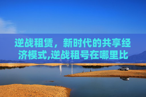 逆战租赁，新时代的共享经济模式,逆战租号在哪里比较好