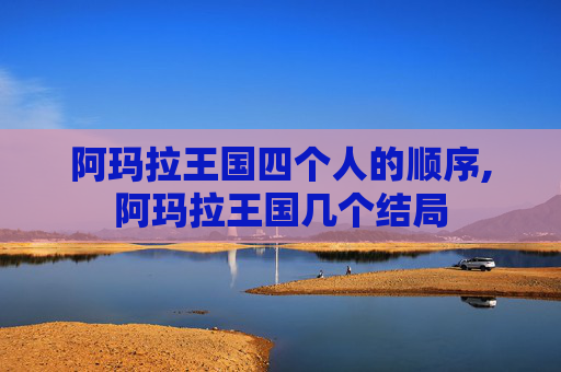 阿玛拉王国四个人的顺序,阿玛拉王国几个结局