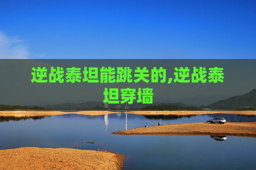 逆战泰坦能跳关的,逆战泰坦穿墙