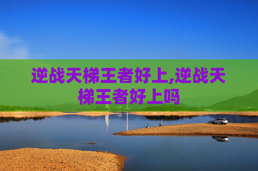 逆战天梯王者好上,逆战天梯王者好上吗