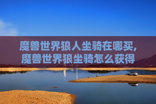 魔兽世界狼人坐骑在哪买,魔兽世界狼坐骑怎么获得
