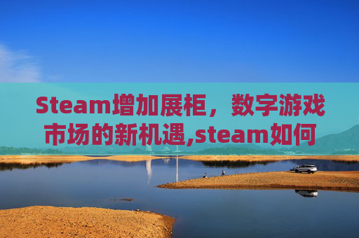 Steam增加展柜，数字游戏市场的新机遇,steam如何增加展柜