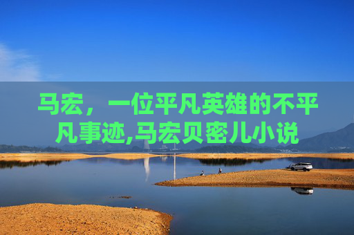 马宏，一位平凡英雄的不平凡事迹,马宏贝密儿小说