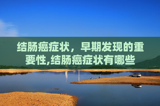 结肠癌症状，早期发现的重要性,结肠癌症状有哪些