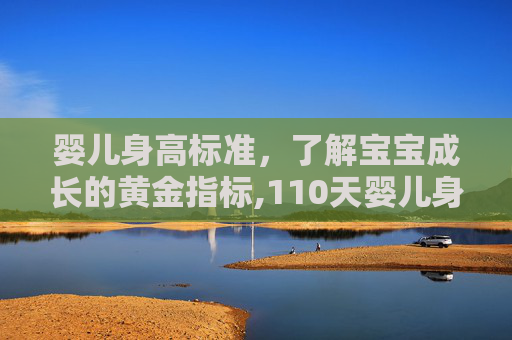 婴儿身高标准，了解宝宝成长的黄金指标,110天婴儿身高标准