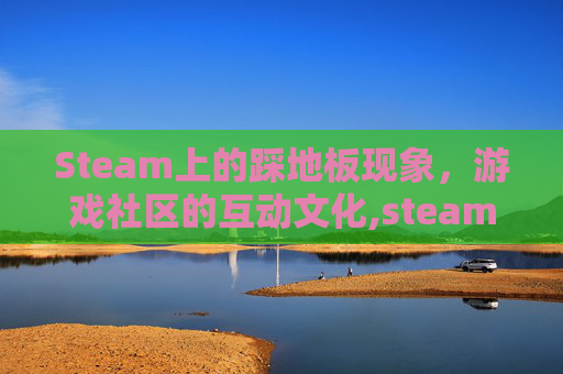 Steam上的踩地板现象，游戏社区的互动文化,steam上有没有踩踏游戏