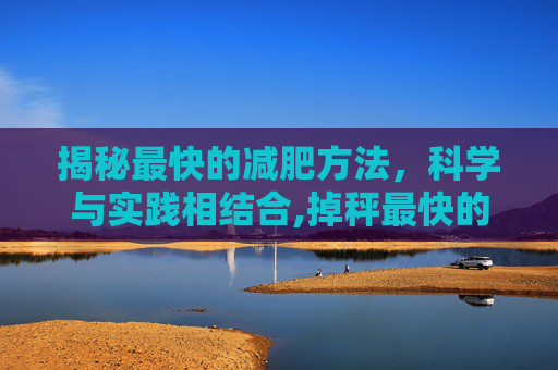 揭秘最快的减肥方法，科学与实践相结合,掉秤最快的减肥方法