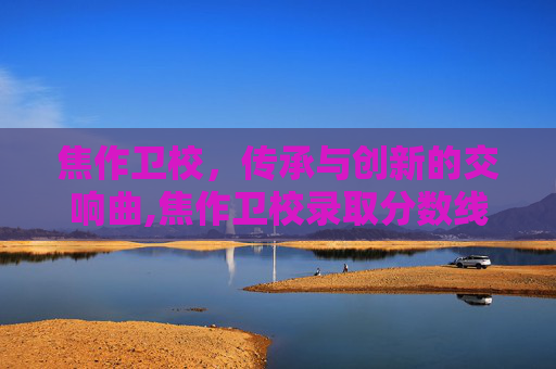 焦作卫校，传承与创新的交响曲,焦作卫校录取分数线