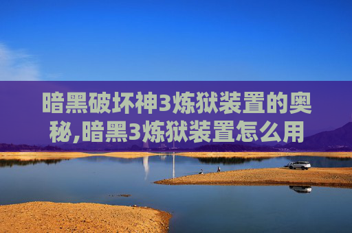 暗黑破坏神3炼狱装置的奥秘,暗黑3炼狱装置怎么用