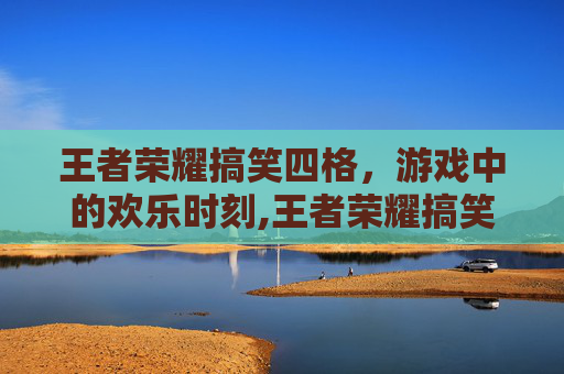 王者荣耀搞笑四格，游戏中的欢乐时刻,王者荣耀搞笑四格名字