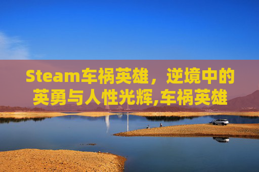 Steam车祸英雄，逆境中的英勇与人性光辉,车祸英雄游戏